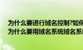 为什么要进行域名控制?如何进行域命名的规划（简述网络为什么要用域名系统域名系统是如何工作的）