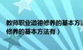 教师职业道德修养的基本方法有哪些多选题（教师职业道德修养的基本方法有）