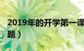 2019年的开学第一课（2019年开学第一课主题）