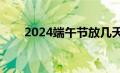 2024端午节放几天（端午节放几天）