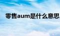 零售aum是什么意思（AUM是什么意思）