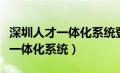 深圳人才一体化系统登录入口官网（深圳人才一体化系统）