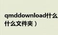 qmddownload什么意思（qmdownload是什么文件夹）