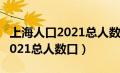 上海人口2021总人数口是多少亿（上海人口2021总人数口）