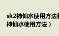 sk2神仙水使用方法和小灯泡先用哪个（sk2神仙水使用方法）