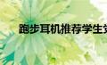 跑步耳机推荐学生党（跑步耳机推荐）