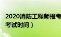 2020消防工程师报考时间（2020消防工程师考试时间）