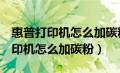 惠普打印机怎么加碳粉视频136wm（惠普打印机怎么加碳粉）