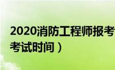 2020消防工程师报考时间（2020消防工程师考试时间）