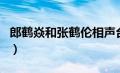 郎鹤焱和张鹤伦相声台词（郎鹤焱张鹤伦相声）