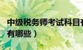 中级税务师考试科目有哪些（税务师考试科目有哪些）