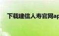 下载建信人寿官网app（j建信人寿官网）