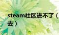 steam社区进不了（为什么steam社区进不去）