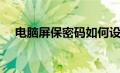 电脑屏保密码如何设置（电脑屏保密码）