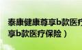 泰康健康尊享b款医疗保险转保（泰康健康尊享b款医疗保险）