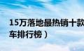 15万落地最热销十款车（15万元左右最好的车排行榜）