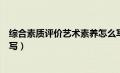 综合素质评价艺术素养怎么写（综合素质评价学业水平怎么写）