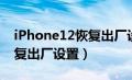 iPhone12恢复出厂设置卡了（iphone12恢复出厂设置）