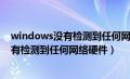 windows没有检测到任何网络硬件联想电脑（windows没有检测到任何网络硬件）