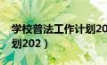 学校普法工作计划2023年（学校普法工作计划202）