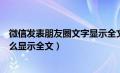 微信发表朋友圈文字显示全文怎么弄（微信朋友圈发文字怎么显示全文）