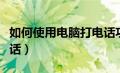 如何使用电脑打电话功能（如何使用电脑打电话）