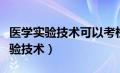 医学实验技术可以考检验师资格证吗（医学实验技术）