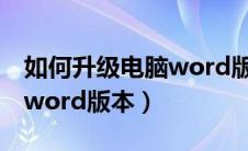 如何升级电脑word版本软件（如何升级电脑word版本）