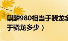 麒麟980相当于骁龙多少水准（麒麟980相当于骁龙多少）