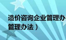 造价咨询企业管理办法 149（造价咨询企业管理办法）