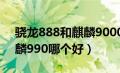 骁龙888和麒麟9000哪个好（骁龙865和麒麟990哪个好）