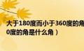 大于180度而小于360度的角是什么角?（大于180度小于360度的角是什么角）