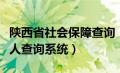 陕西省社会保障查询（陕西省社会保险网上个人查询系统）