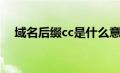 域名后缀cc是什么意思（cc是什么域名）