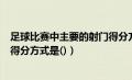 足球比赛中主要的射门得分方式有（足球比赛中主要的射门得分方式是()）