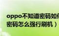 oppo不知道密码如何强制刷机（oppo忘记密码怎么强行刷机）