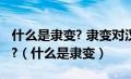 什么是隶变? 隶变对汉字形体的变化有何影响?（什么是隶变）