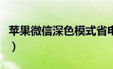 苹果微信深色模式省电吗（苹果微信深色模式）