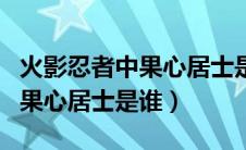 火影忍者中果心居士是谁扮演的（火影忍者中果心居士是谁）