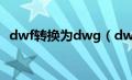 dwf转换为dwg（dwf转dwg格式转换器）