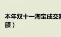 本年双十一淘宝成交额（淘宝今年双十一成交额）