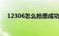 12306怎么抢票成功（12306怎么抢票）