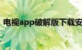 电视app破解版下载安装（电视app破解版）