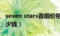 seven stars香烟价格表图（sevenstars烟多少钱）