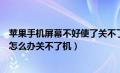 苹果手机屏幕不好使了关不了机怎么办（苹果手机屏幕失灵怎么办关不了机）