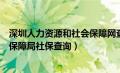 深圳人力资源和社会保障网查询系统（深圳人力资源和社会保障局社保查询）