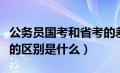 公务员国考和省考的差别（公务员国考和省考的区别是什么）