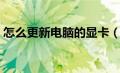 怎么更新电脑的显卡（如何更新电脑的显卡）