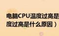 电脑CPU温度过高是什么原因?（电脑cpu温度过高是什么原因）