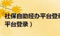 社保自助经办平台登录不上去（社保自助经办平台登录）